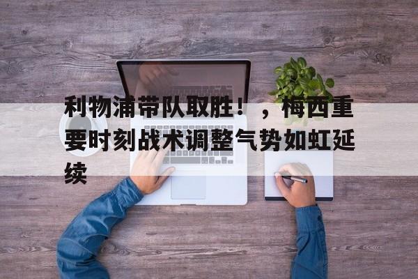 华体会官网- 利物浦带队取胜！，梅西重要时刻战术调整气势如虹延续