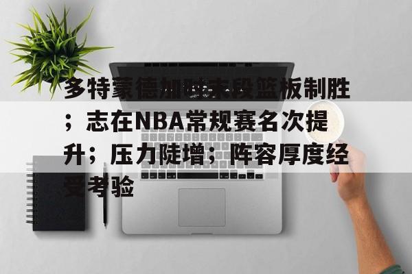 hth-多特蒙德加时末段篮板制胜；志在NBA常规赛名次提升；压力陡增；阵容厚度经受考验的简单介绍